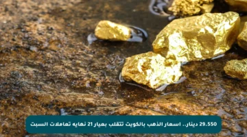 29.550 دينار.. أسعار الذهب بالكويت تتقلب بعيار 21 نهاية تعاملات السبت